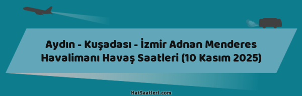 Aydın - Kuşadası - İzmir Adnan Menderes Havalimanı Havaş Saatleri (10 Kasım 2025)